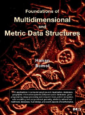 Foundations of Multidimensional and Metric Data Structures (The Morgan Kaufmann Series in Data Management Systems)
