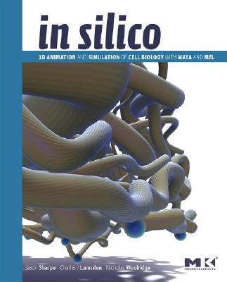 In Silico: 3D Animation and Simulation of Cell Biology with Maya and MEL (The Morgan Kaufmann Series in Computer Graphics)
