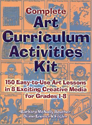 Complete Art Curriculum Activities: 150 Easy-To-Use Art Lessons in 8 Exciting Creative Media for Grades 1-8