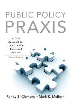 Public Policy Praxis: A Case Approach for Understanding Policy and Analysis (2nd Edition)