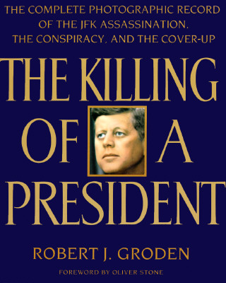 Killing of a President: The Complete Photographic Record of the Assassination, the Conspiracy, and