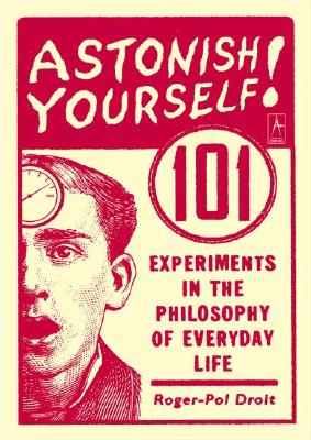 Image for Astonish Yourself: 101 Experiments in the Philosophy of Everyday Life