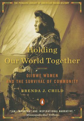 Holding Our World Together: Holding Our World Together: Ojibwe Women and the Survival of Community