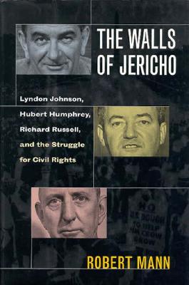 WALLS OF JERICHO: LYNDON JOHNSON, HUBERT HUMPHREY, RICHARD RUSSELL, AND THE STRUGGLE FOR CIVIL RIGHTS