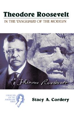 Theodore Roosevelt: In the Vanguard of the Modern (Creators of the American Mind)