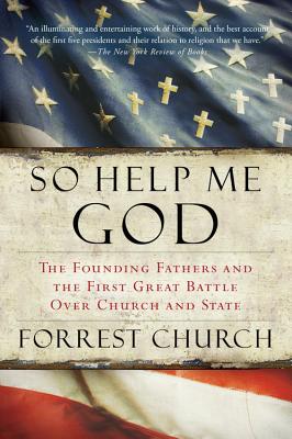 SO HELP ME GOD: THE FOUNDING FATHERS AND THE FIRST GREAT BATTLE OVER CHURCH AND STATE