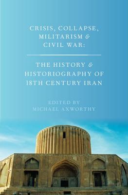 Crisis, Collapse, Militarism and Civil War: The History and Historiography of 18th Century Iran