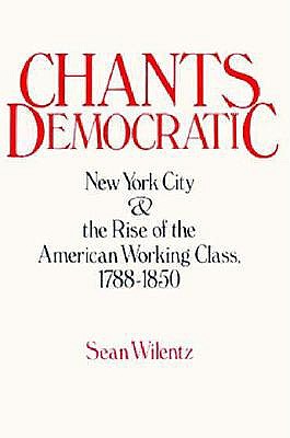 Chants Democratic: New York City and the Rise of the American Working Class, 1788-1850