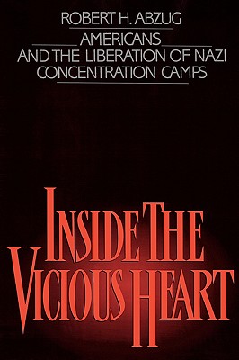 Inside the Vicious Heart: Americans and the Liberation of Nazi Concentration Camps
