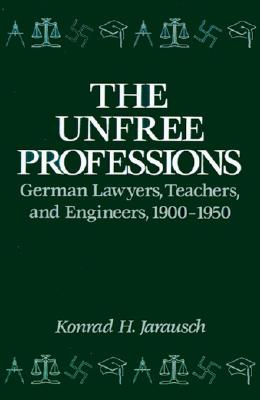 The Unfree Professions: German Lawyers, Teachers, and Engineers, 1900-1950
