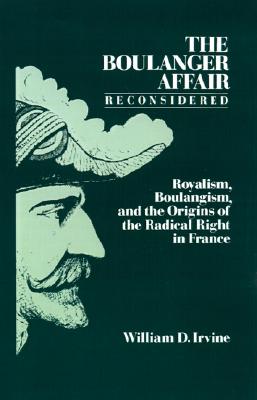 The Boulanger Affair Reconsidered: Royalism, Boulangism, and the Origins of the Radical Right in France