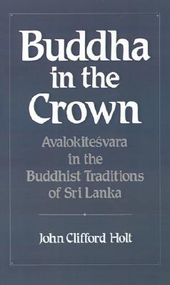 Buddha in the Crown: Avalokitesvara in the Buddhist Traditions of Sri Lanka