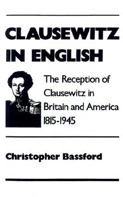 Clausewitz in English: The Reception of Clausewitz in Britain and America, 1815-1945