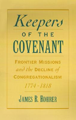 Keepers of the Covenant: Frontier Missions and the Decline of Congregationalism, 1774-1818 (Religion in America)