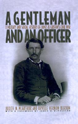 Image for A Gentleman and an Officer: A Military and Social History of James B. Griffin's Civil War [Hardcover] McArthur, Judith N.; Burton, Orville Vernon and McPherson, James M.