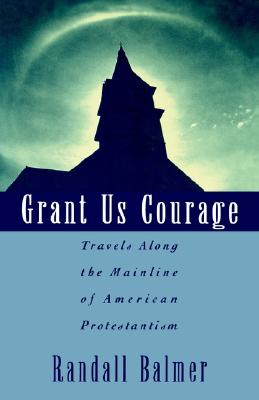 Grant Us Courage: Travels Along the Mainline of American Protestantism