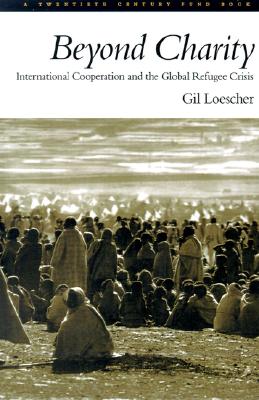 Beyond Charity: International Cooperation and the Global Refugee Crisis A Twentieth Century Fund Book