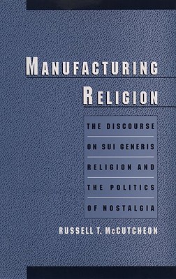 Manufacturing Religion: The Discourse on Sui Generis Religion and the Politics of Nostalgia