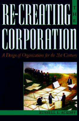 Re-Creating the Corporation: A Design of Organizations for the 21st Century