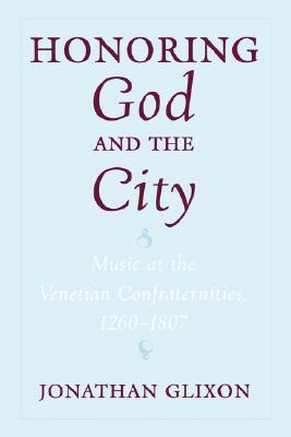Honoring God and the City: Music at the Venetian Confraternities, 1260-1807 [Hardcover] Glixon, Jonathan