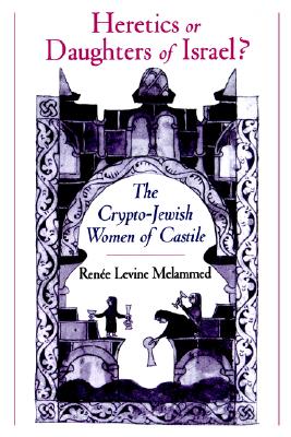 Heretics or Daughters of Israel: The Crypto-Jewish Women of Castile