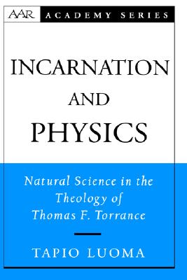 Incarnation and Physics: Natural Science in the Theology of Thomas F. Torrance (AAR Academy Series)