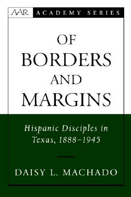 Of Borders and Margins: Hispanic Disciples in Texas, 1888-1945 (AAR Academy Series)