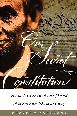 Our Secret Constitution: How Lincoln Redefined American Democracy