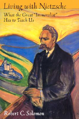 Living with Nietzsche: What the Great Immoralist Has to Teach Us