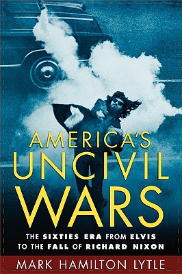 America's Uncivil Wars: The Sixties Era from Elvis to the Fall of Richard Nixon