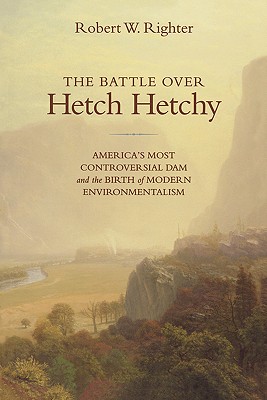 Battle Over Hetch Hetchy: America's Most Controversial Dam and the Birth of Modern Environmentalism