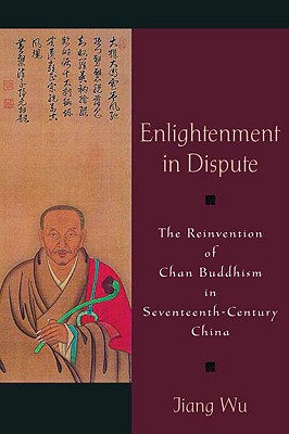 Enlightenment in Dispute: The Reinvention of Chan Buddhism in Seventeenth-Century China Image for Enlightenment in Dispute: The Reinvention of Chan Buddhism in Seventeenth-Century China