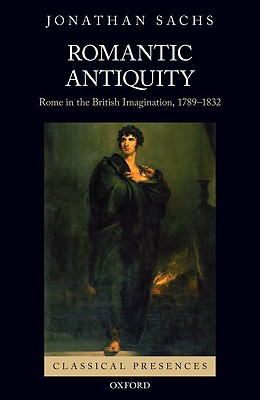 Romantic Antiquity: Rome in the British Imagination, 1789-1832 (Classical Presences)