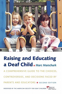 Raising and Educating a Deaf Child: A Comprehensive Guide to the Choices, Controversies, and Decisions Faced by Parents and Educators