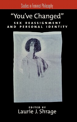 You've Changed: Sex Reassignment and Personal Identity (Studies in Feminist Philosophy) [Hardcover] Shrage, Laurie J.