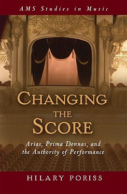 Changing the Score: Arias, Prima Donnas, and the Authority of Performance (AMS Studies in Music) [Hardcover] Poriss, Hilary