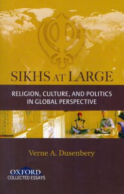 Sikhs at Large: Religion, Culture and Politics in Global Perspective (Oxford Collected Essays)