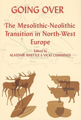 Going Over: The Mesolithic-Neolithic Transition in North-West Europe (Proceedings of the British Academy: Themed volumes of essays in the humanities and social sciences, 144)