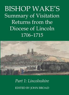 Bishop Wake's Summary of Visitation Returns from the Diocese of Lincoln 1706-1715 Part 1: Lincolnshire