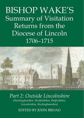 Bishop Wake's Summary of Visitation Returns from the Diocese of Lincoln 1706-1715 Part 2: Outside Lincolnshire (Huntingdonshire, Hertfordshire, Bedfordshire, Leicestershire, Buckinghamshire)