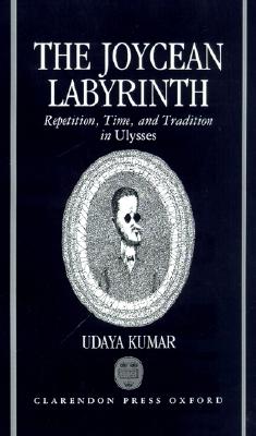 The Joycean Labyrinth: Repetition, Time, and Tradition in Ulysses (Oxford English Monographs)