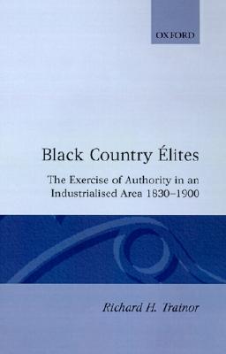 Black Country lites: The Exercise of Authority in an Industrialized Area, 1830-1900 (Oxford Historical Monographs)