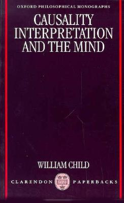 Causality, Interpretation, and the Mind (Oxford Philosophical Monographs)