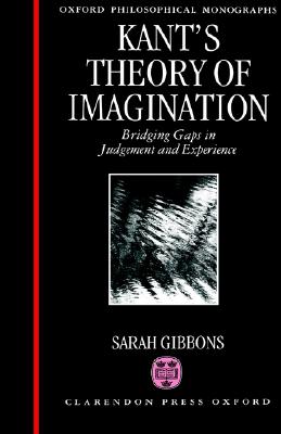 Kant's Theory of Imagination: Bridging Gaps in Judgement and Experience (Oxford Philosophical Monographs)