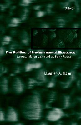 The Politics of Environmental Discourse: Ecological Modernization and the Policy Process