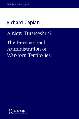 A New Trusteeship: The International Administration of War-torn Territories (Adelphi series)