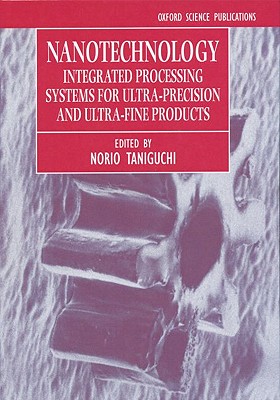 Nanotechnology: Integrated Processing Systems for Ultra-precision and Ultra-fine products (Oxford Science Publications)