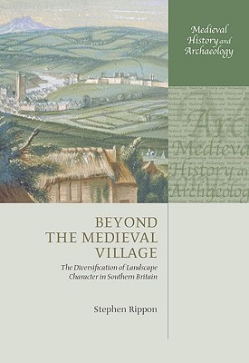 Beyond the Medieval Village: The Diversification of Landscape Character in Southern Britain (Medieval History and Archaeology) [Hardcover] Rippon, Stephen