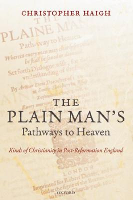 The Plain Man's Pathways to Heaven : Kinds of Christianity in Post-Reformation England, 1570-1640