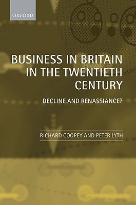 Business in Britain in the Twentieth Century: Decline and Renaissance [Hardcover] Coopey, Richard and Lyth, Peter